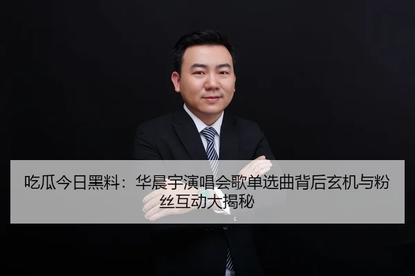 吃瓜今日黑料：华晨宇演唱会歌单选曲背后玄机与粉丝互动大揭秘